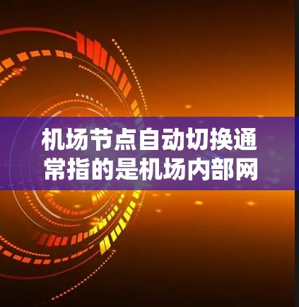 机场节点自动切换通常指的是机场内部网络设备（如机场网络设备）能够根据特定条件或需求自动切换到不同的网络拓扑结构。这种功能在机场网络管理中非常重要，因为它可以优化网络性能、减少资源消耗，并提高网络效率