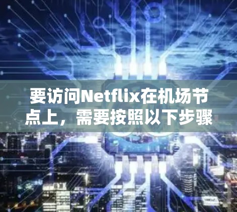 要访问Netflix在机场节点上，需要按照以下步骤进行配置。请注意，机场节点通常连接到互联网，但访问Netflix可能会需要额外的配置，因为Netflix通常在互联网上提供服务