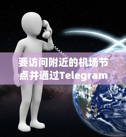 要访问附近的机场节点并通过Telegram联系，您可以按照以下步骤操作
