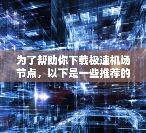 为了帮助你下载极速机场节点，以下是一些推荐的解决方案