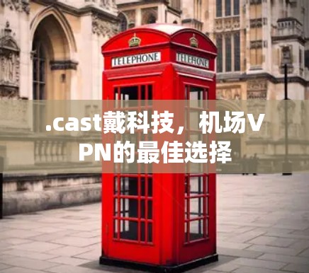 .cast戴科技，机场VPN的最佳选择