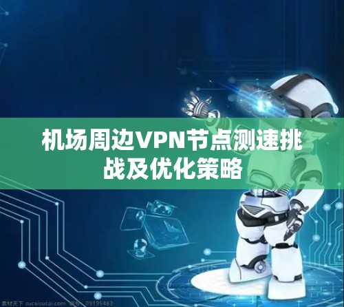 机场周边VPN节点测速挑战及优化策略