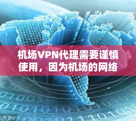 机场VPN代理需要谨慎使用，因为机场的网络环境和用户隐私可能受到限制。以下是一些建议和步骤，帮助您更好地使用机场VPN代理