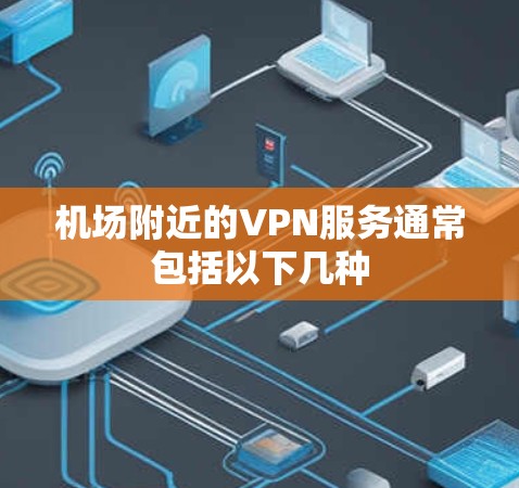 机场附近的VPN服务通常包括以下几种