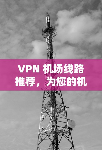 VPN 机场线路推荐，为您的机场保驾护航