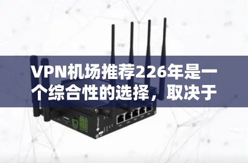 VPN机场推荐226年是一个综合性的选择，取决于你的需求和目标。以下是一些可能的VPN机场推荐，基于226年的全球情况和用户需求