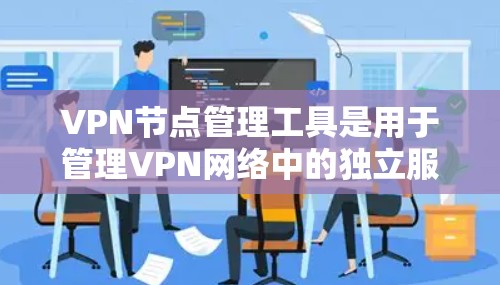 VPN节点管理工具是用于管理VPN网络中的独立服务器和节点的软件工具。以下是一个逐步的指南，帮助你学习如何使用这些工具