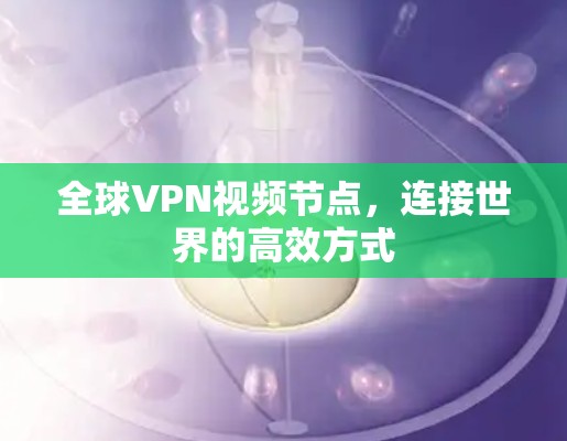 全球VPN视频节点，连接世界的高效方式