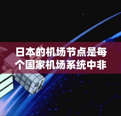 日本的机场节点是每个国家机场系统中非常重要的组成部分，它们为游客提供了前往东京、大阪、京都等大城市或地区的交通方式。以下是一些推荐的机场节点，供您参考