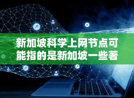 新加坡科学上网节点可能指的是新加坡一些著名科学家、研究机构或科学项目，这些节点通常位于新加坡，提供科学研究、教育和交流的机会。以下是一些新加坡科学相关的节点和资源