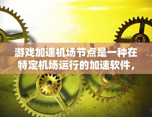 游戏加速机场节点是一种在特定机场运行的加速软件，旨在优化游戏性能以提高游戏运行效率。以下是关于该主题的详细信息