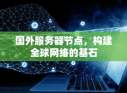国外服务器节点，构建全球网络的基石