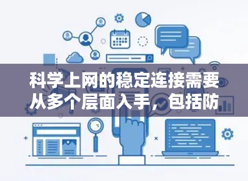 科学上网的稳定连接需要从多个层面入手，包括防火墙、网络冗余、数据备份、故障排除和安全培训等。以下是逐步的学习建议