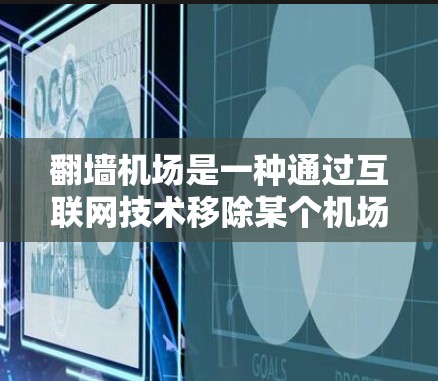 翻墙机场是一种通过互联网技术移除某个机场的联系方式或信息，旨在为特定用户或组织提供便利。以下是关于翻墙机场的详细信息