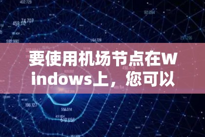 要使用机场节点在Windows上，您可以按照以下步骤进行