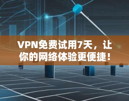 VPN免费试用7天，让你的网络体验更便捷！