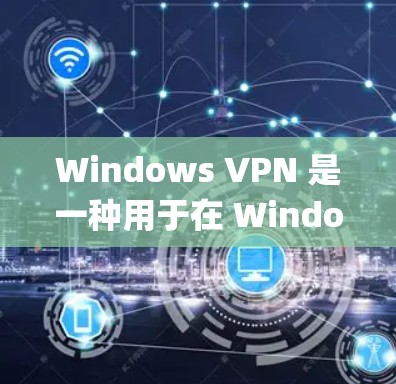 Windows VPN 是一种用于在 Windows 系统上提供VPN功能的软件。VPN（Virtual private network）主要用于保护用户的数据和网络通信免受网络攻击和数据泄露的风险