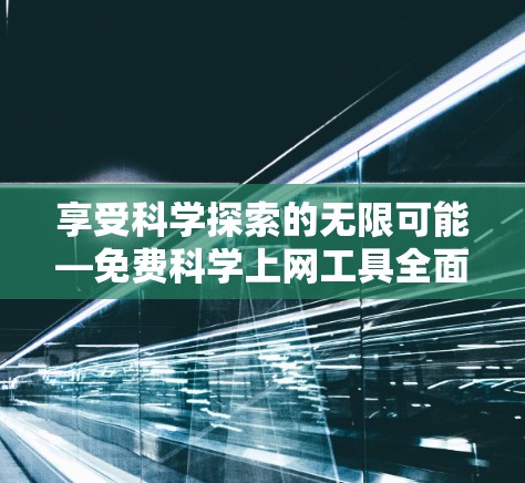 享受科学探索的无限可能—免费科学上网工具全面解析
