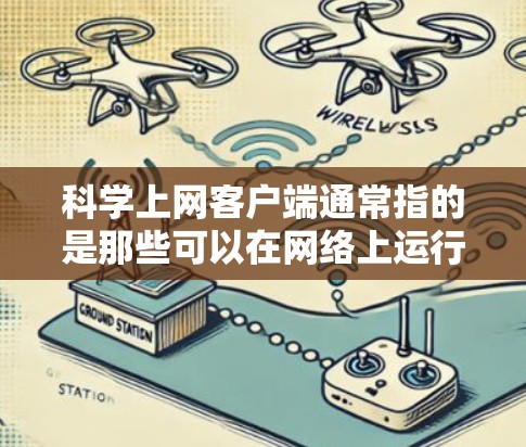 科学上网客户端通常指的是那些可以在网络上运行的科学计算工具，它们可以被下载并使用在线或者通过网络访问。以下是一些常见的科学上网客户端及其应用