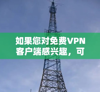 如果您对免费VPN客户端感兴趣，可以考虑以下客户端推荐，这些客户端都提供免费的VPN服务