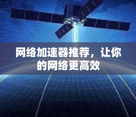 网络加速器推荐，让你的网络更高效