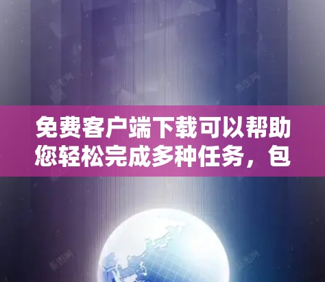 免费客户端下载可以帮助您轻松完成多种任务，包括游戏、软件下载、网络服务等。以下是详细的步骤和注意事项，帮助您顺利下载和安装免费客户端