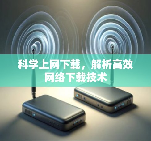 科学上网下载，解析高效网络下载技术