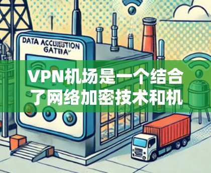 VPN机场是一个结合了网络加密技术和机场环境的创新概念。通过VPN技术，人们可以在机场使用视频或文件传输，以提高安全性。以下是关于VPN机场的一些详细信息