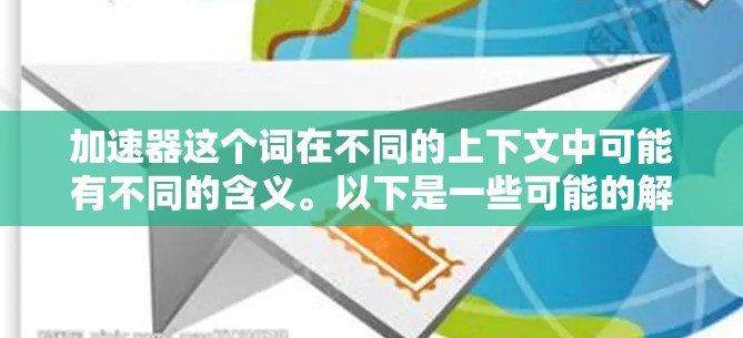 加速器这个词在不同的上下文中可能有不同的含义。以下是一些可能的解释