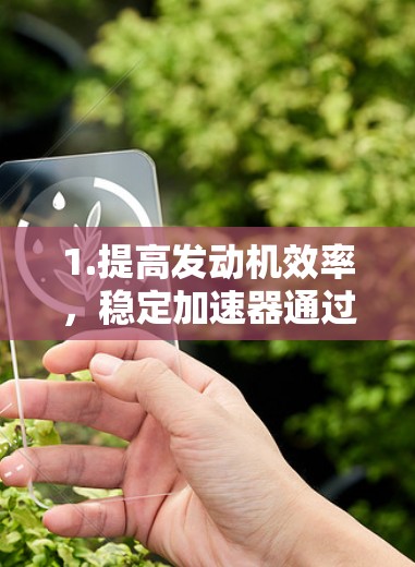 1.提高发动机效率，稳定加速器通过增加油门到转速时的油量，使得发动机在较低油门下可以达到更高的输出，从而提高效率