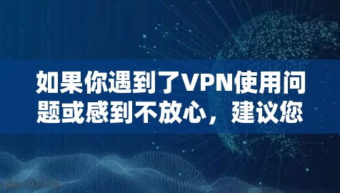 如果你遇到了VPN使用问题或感到不放心，建议您