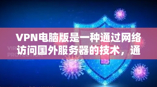 VPN电脑版是一种通过网络访问国外服务器的技术，通常包括服务器IP、服务器端口等信息。以下是使用VPN电脑版的基本步骤