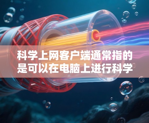 科学上网客户端通常指的是可以在电脑上进行科学计算、编程或学习科学知识的工具。以下是几种常见的科学上网客户端及其功能
