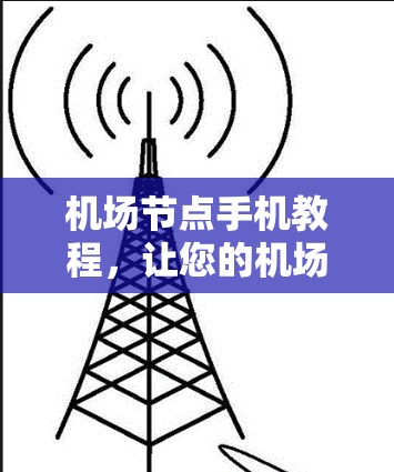 机场节点手机教程，让您的机场更高效与安全