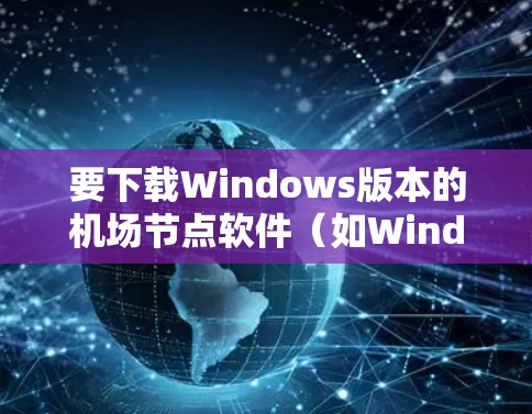 要下载Windows版本的机场节点软件（如Windows Air Nodes）可以按照以下步骤操作