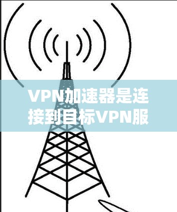 VPN加速器是连接到目标VPN服务器的网络工具，通过加速服务器的下载速度，帮助用户更快地完成VPN连接和下载任务。以下是对VPN加速器线路的详细介绍