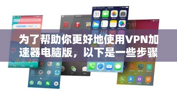 为了帮助你更好地使用VPN加速器电脑版，以下是一些步骤指南和注意事项