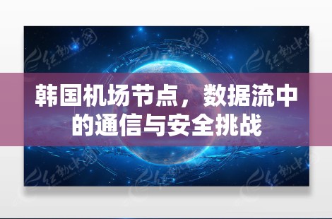 韩国机场节点，数据流中的通信与安全挑战