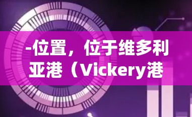 -位置，位于维多利亚港（Vickery港）北侧约15米处，靠近中心区
