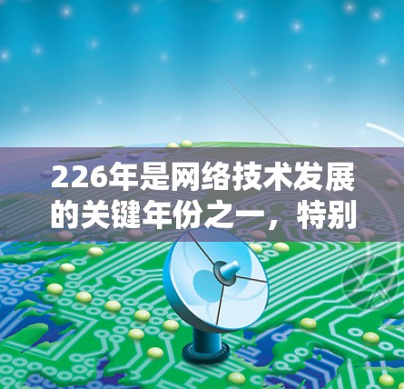 226年是网络技术发展的关键年份之一，特别是在VPN领域。226节点可能指的是226年推出的特定VPN设备或技术。以下是一些可能的解释和信息