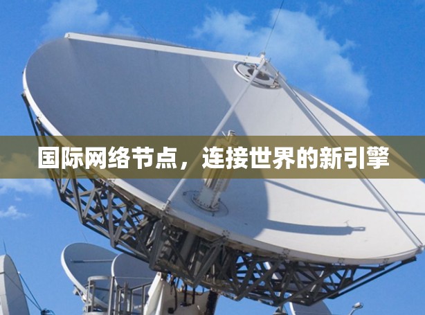 国际网络节点，连接世界的新引擎