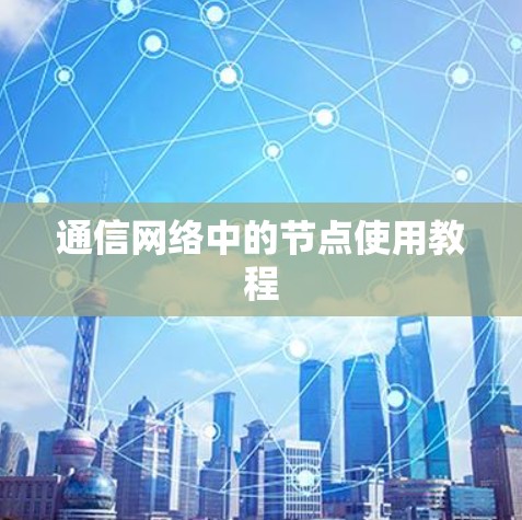 通信网络中的节点使用教程
