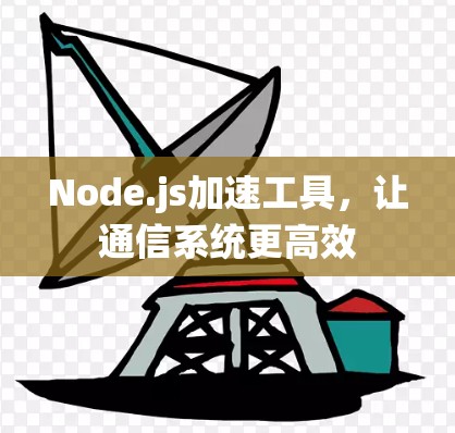 Node.js加速工具，让通信系统更高效