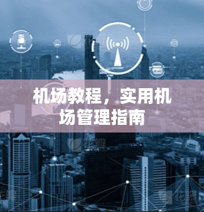 机场教程，实用机场管理指南