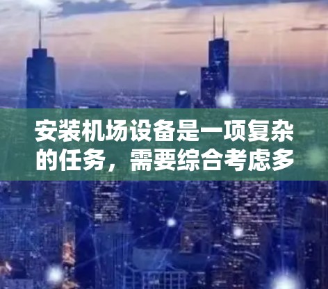 安装机场设备是一项复杂的任务，需要综合考虑多个因素。以下是一步步的指南，帮助您顺利完成机场设备的安装