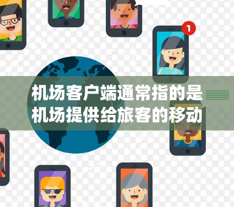 机场客户端通常指的是机场提供给旅客的移动应用（如APP）用于提供 boarding 和 alighting 服务。这些客户端可能包含以下功能