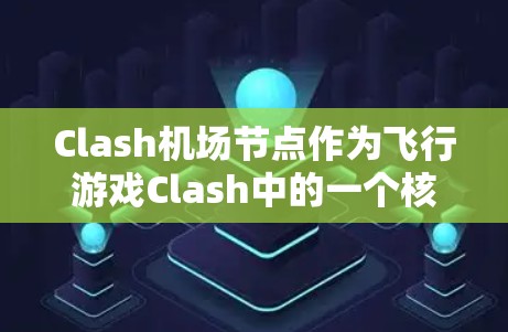 Clash机场节点作为飞行游戏Clash中的一个核心功能，提供了丰富的工具和服务，帮助玩家优化飞行体验。以下是详细的使用说明