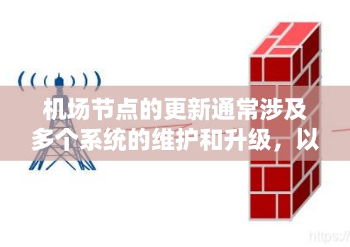 机场节点的更新通常涉及多个系统的维护和升级，以确保机场的运行效率和安全性。以下是机场节点更新的常见步骤和流程