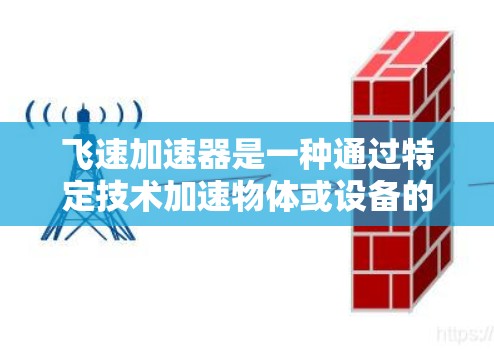 飞速加速器是一种通过特定技术加速物体或设备的速度装置，广泛应用于多个领域。以下是对飞速加速器的详细分析