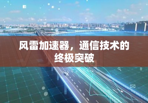 风雷加速器，通信技术的终极突破